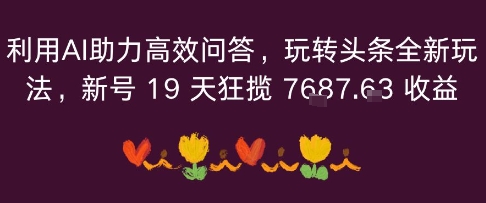 利用AI助力高效问答，玩转头条全新玩法，新号19 天狂揽 7k+收益-洛柒笔记