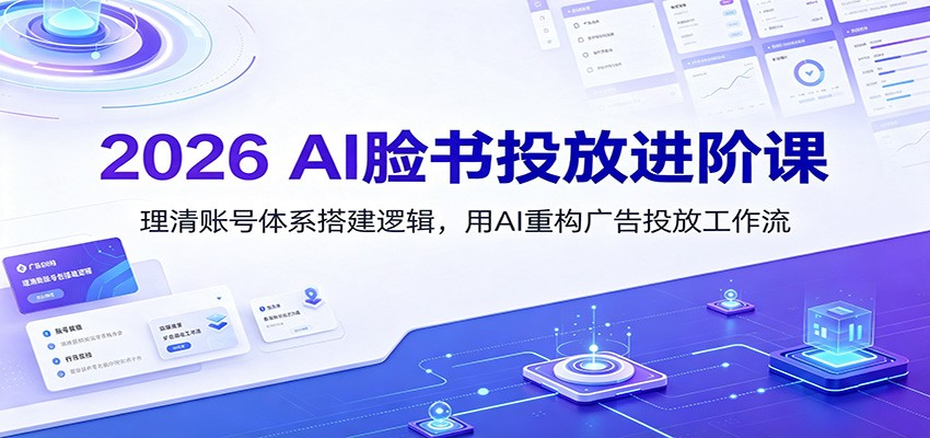 2026 AI脸书投放进阶课：理清账号体系搭建逻辑，用AI重构广告投放工作流（更新）-洛柒笔记