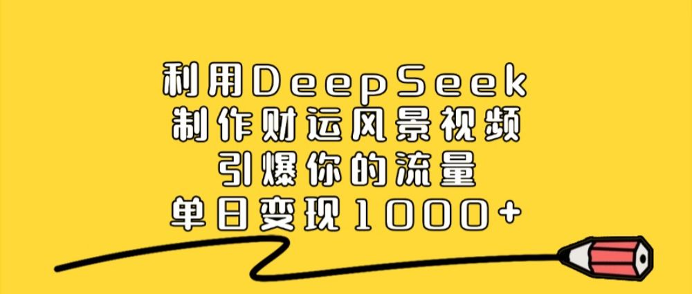 利用DeepSeek制作财运风景视频，引爆流量，单日变现1000+-洛柒笔记