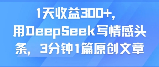 1天收益300+，用DeepSeek写情感头条，3分钟1篇原创文章-洛柒笔记