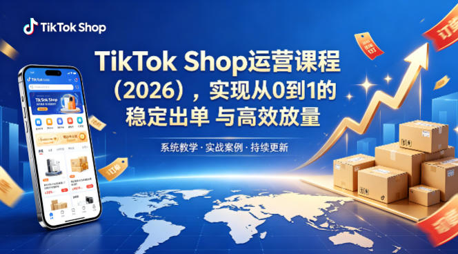 TikTok Shop运营课程（2026），实现从0到1的稳定出单与高效放量-洛柒笔记