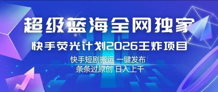 超级蓝海全网独家，快手荧光计划2026王炸项目，日入1k+，快手短剧搬运，一键发布，条条过原创-洛柒笔记