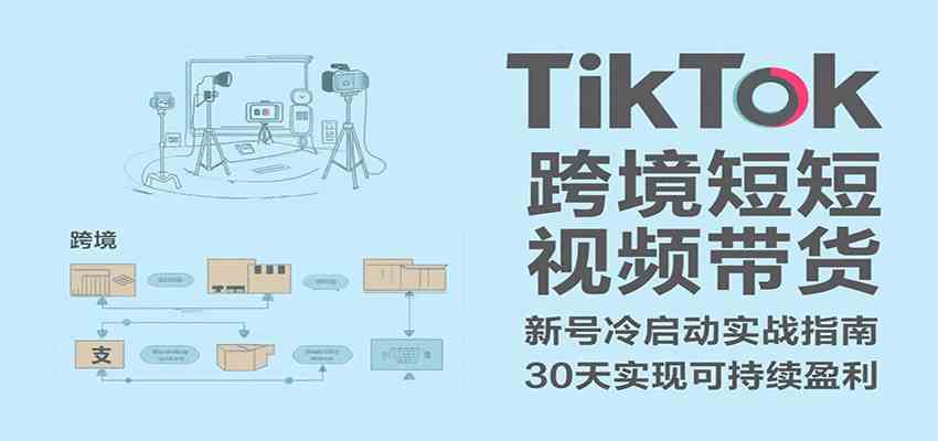 TikTok跨境短视频带货，30天攻克新号冷启动、0-1实现跨境可持续盈利-洛柒笔记