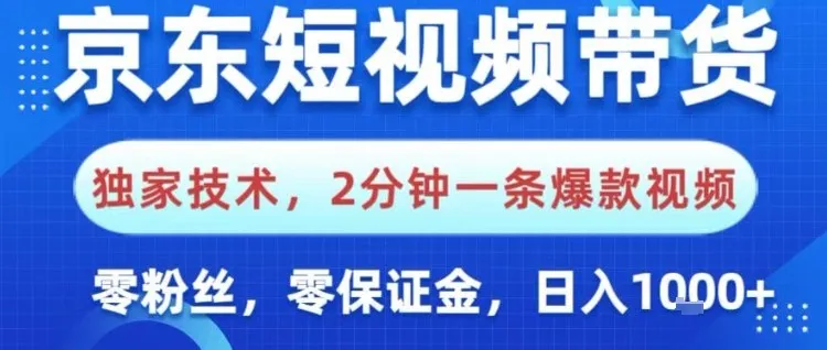 京东短视频带货，独家技术，2分钟一条爆款视频，0粉丝，0保证金，操作简单，日入1k-洛柒笔记