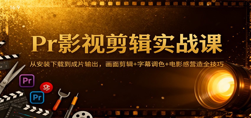 Pr影视剪辑实战课：从安装下载到成片输出，画面剪辑+字幕调色+电影感营造全技巧-洛柒笔记