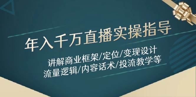 （14664期）年入千万直播实操指导：讲解商业框架/定位/变现设计/流量逻辑/内容话术/等-洛柒笔记