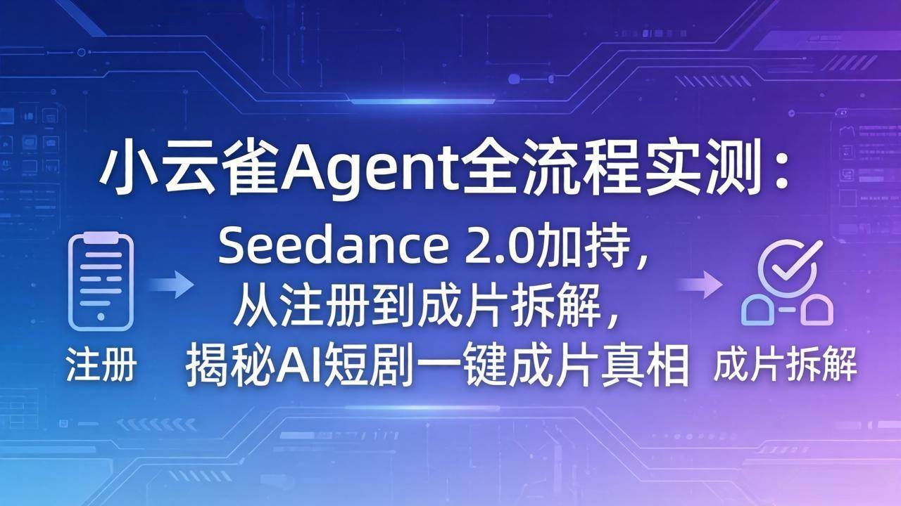 （18167期）小云雀Agent全流程实测：Seedance 2.0加持，从注册到成片拆解，揭秘AI短剧一键成片真相-洛柒笔记