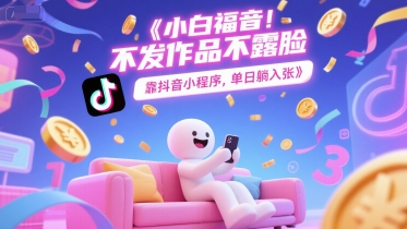 小白福音，不发作品不露脸，靠抖音小程序，单日躺入3张-洛柒笔记