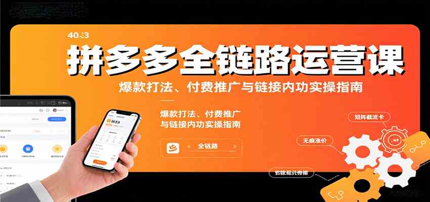 拼多多全链路运营课，爆款打法、付费推广与链接内功实操指南-洛柒笔记