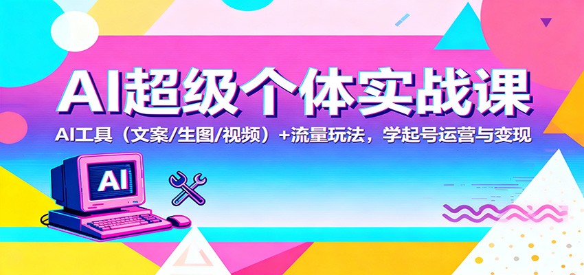 AI超级个体实战课：AI 工具（文案/生图/视频）+ 流量玩法，学起号运营与变现-洛柒笔记