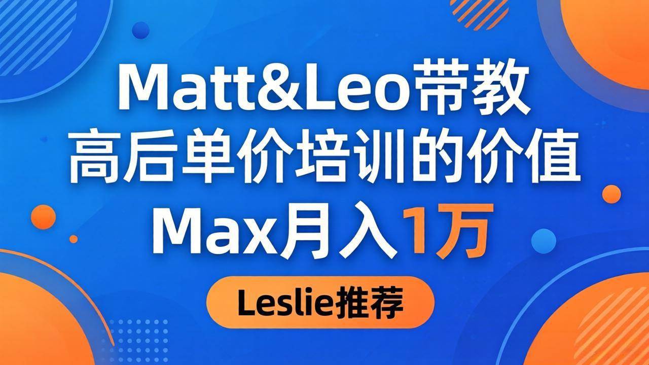 （18161期）为啥都夸这高客单价培训？Matt&Leo 带教，Max 月入 1 万、Leslie 说最值！-洛柒笔记