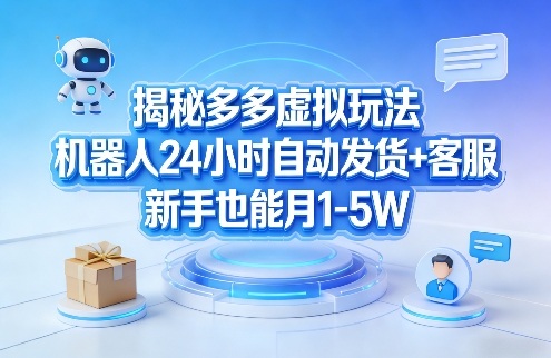 揭秘多多虚拟玩法，机器人24小时自动发货+客服，新手也能月1-5W！-洛柒笔记