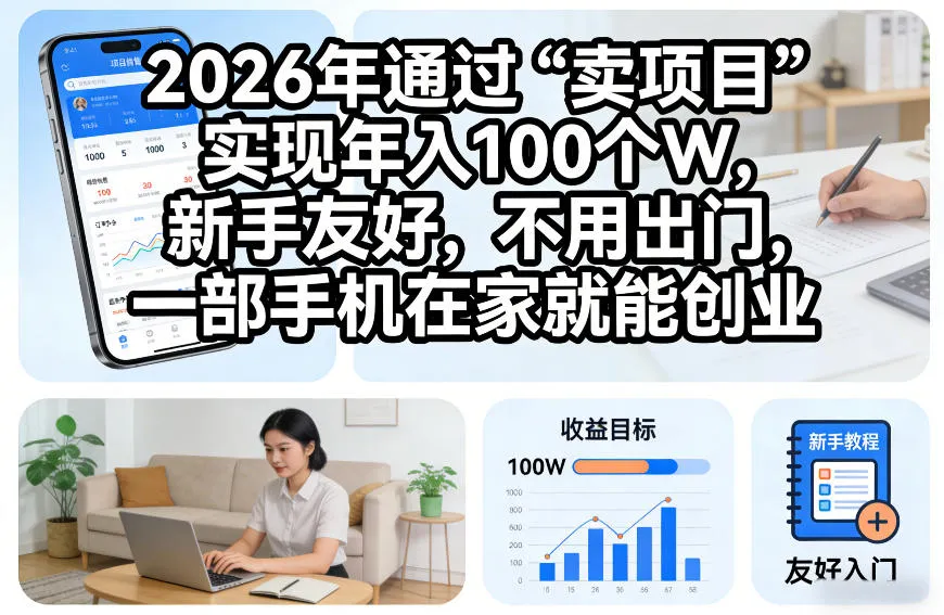 2026年通过“卖项目”实现年入100个W，新手友好，不用出门，一部手机在家就能创业-洛柒笔记