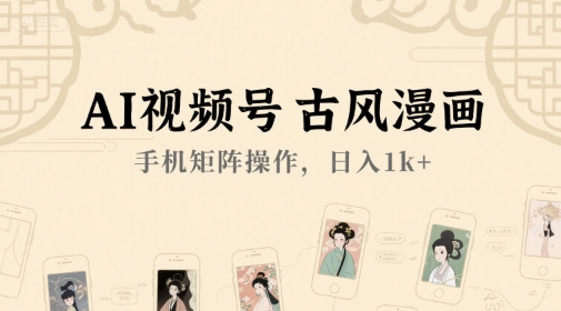 AI视频号古风漫画，手机矩阵操作，日入1k+-洛柒笔记