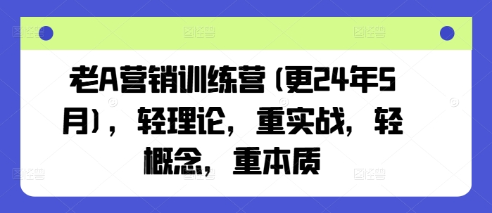 老A营销训练营(更25年6月)，轻理论，重实战，轻概念，重本质-洛柒笔记