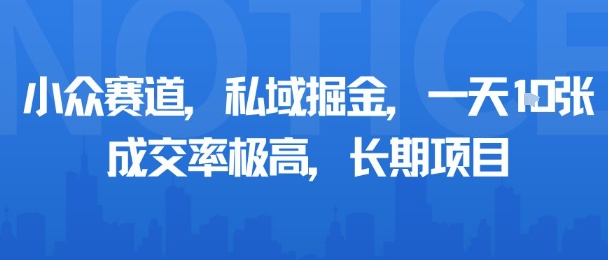 小众赛道，私域掘金，一天多张，成交率极高，长期项目-洛柒笔记
