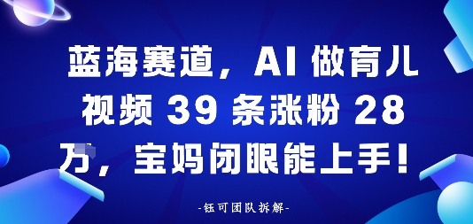 蓝海赛道，AI做育儿视频39条涨粉28W，宝妈闭眼能上手-洛柒笔记