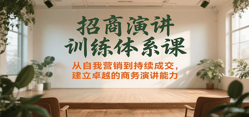 招商演讲训练体系课，从自我营销到持续成交，建立卓越的商务演讲能力-洛柒笔记