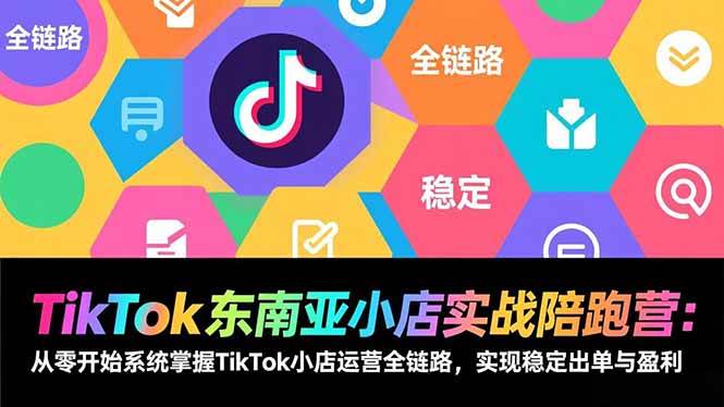 （17037期）TikTok东南亚小店实战陪跑营：从零开始系统掌握TikTok小店运营全链路，实现稳定出单与盈利-洛柒笔记