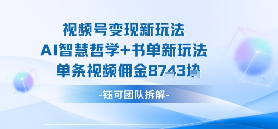 视频号变现新玩法，AI智慧哲学+书单新玩法，单条视频佣金1k+-洛柒笔记