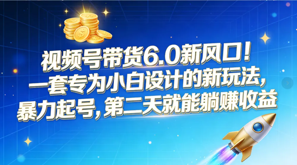 视频号带货6.0新风口！一套专为小白设计的新玩法，暴力起号，第二天就能躺赚收益-洛柒笔记