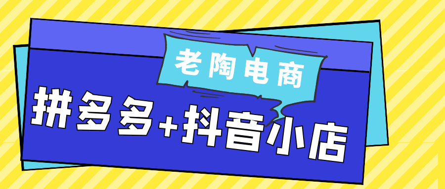 老陶电商拼多多+抖音小店-洛柒笔记