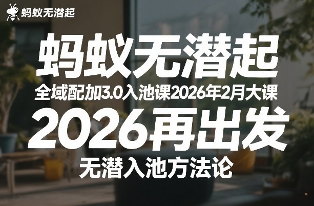 蚂蚁无潜不起全域配抖加3.0入池课2026年2月大课，2026再出发，无潜入池方法论-洛柒笔记