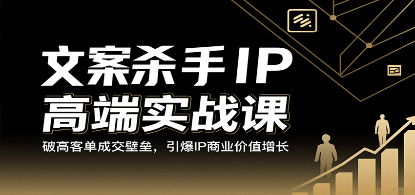 文案杀手IP高端实战课：破高客单成交壁垒，引爆IP商业价值增长-洛柒笔记