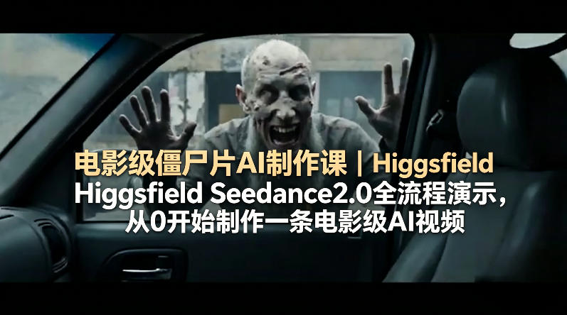 电影级僵尸片AI制作课｜Higgsfield Seedance2.0全流程演示，从0开始制作一条电影级AI视频-洛柒笔记