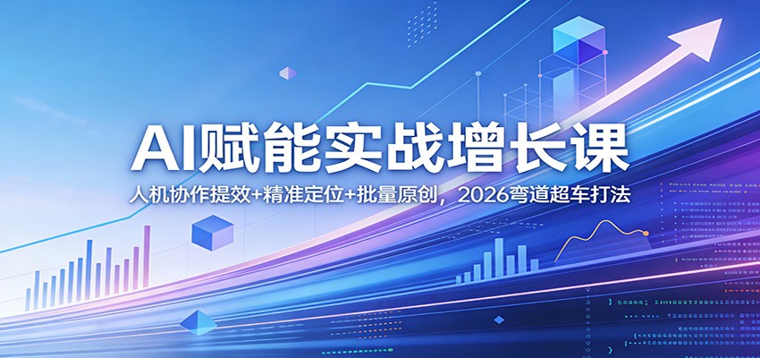 AI赋能实战增长课：人机协作提效+精准定位+批量原创，2026弯道超车打法-洛柒笔记