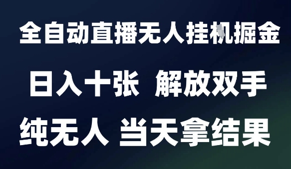 2025最新全自动直播无人挂G掘金，日入十张，解放双手纯无人，当天拿结果【揭秘】-洛柒笔记