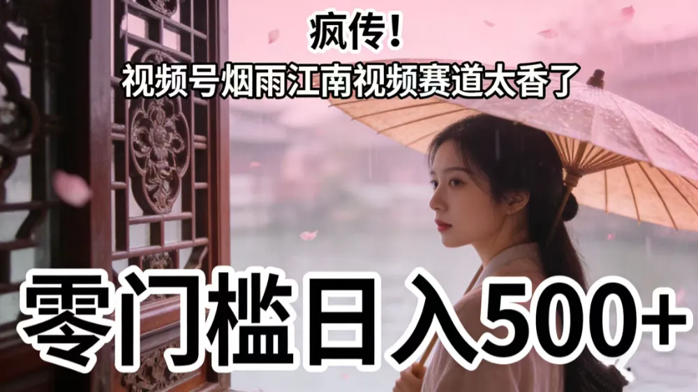 疯传！视频号烟雨江南视频赛道太香了，零门槛日入 500+-洛柒笔记