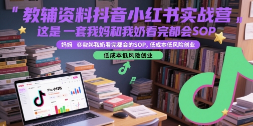 教辅资料抖音小红书实战营，这是一套我妈和我奶看完都会的SOP，低成本低风险创业-洛柒笔记