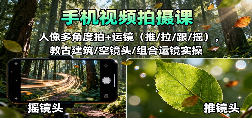 手机视频拍摄课：人像多角度拍+运镜（推/拉/跟/摇），古建筑/空镜头/组合运镜实操-洛柒笔记