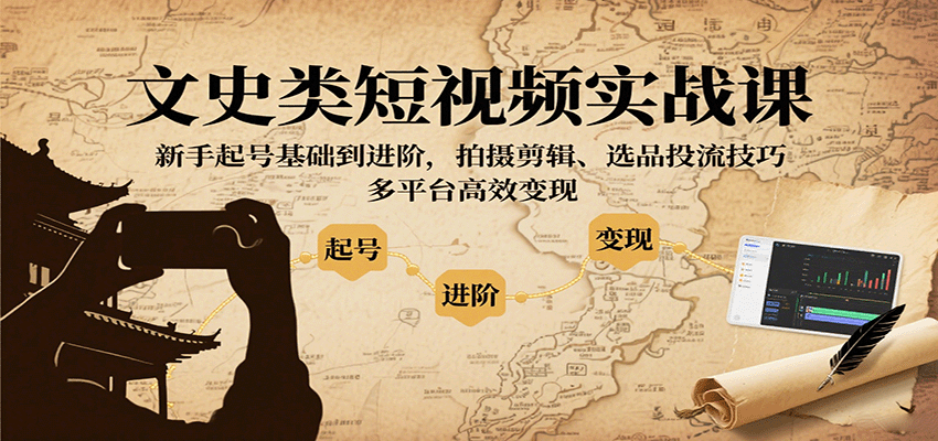 文史类短视频实战课，新手起号基础到进阶，拍摄剪辑、选品投流技巧，多平台高效变现-洛柒笔记