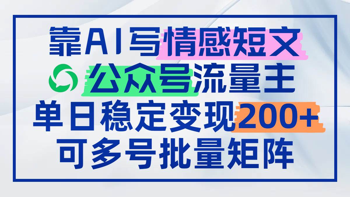 （14712期）靠AI写情感短文，公众号流量主日赚200+，可多号批量矩阵-洛柒笔记