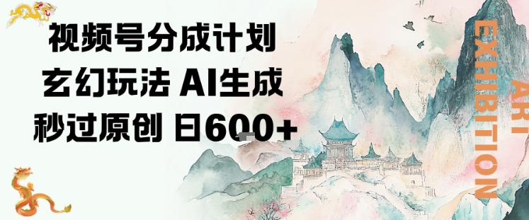 视频号分成计划玄幻玩法，AI生成秒过原创，日入6张-洛柒笔记