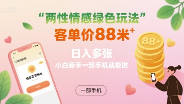两性情感绿色玩法，客单价88米 日入多张，小白新手一部手机就能做-洛柒笔记