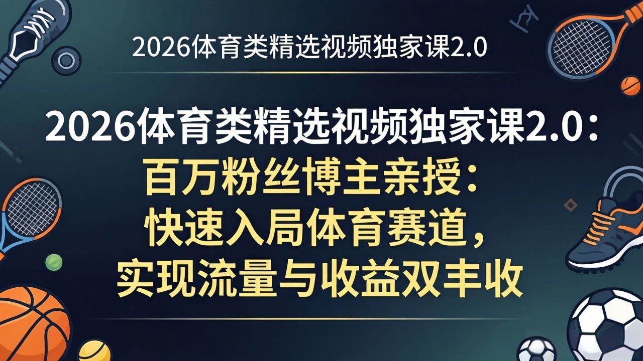 （17991期）2026体育类精选视频独家课2.0：百万粉丝博主亲授：快速入局体育赛道，实现流量与收益双丰收-洛柒笔记