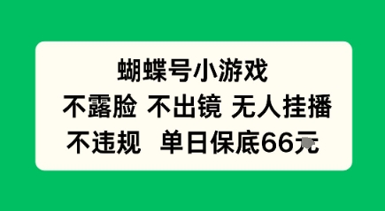 蝴蝶号小游戏，不露脸不出境 无人挂播，不违规 单日保底66米-洛柒笔记