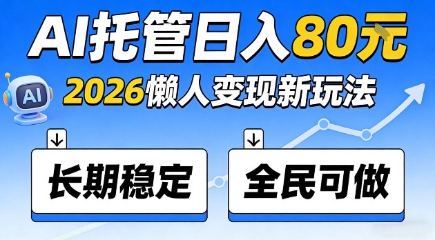 全程“Ai托管”日入80，2026懒人变现新玩法，长期稳定全民可做【揭秘】-洛柒笔记