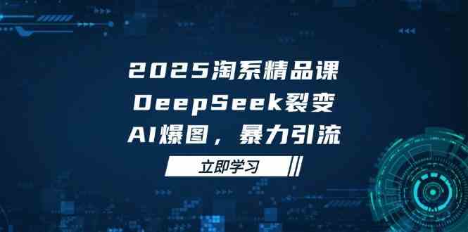 2025无界精品课，DeepSeek裂变，AI爆图，暴力引流助力淘系运营-洛柒笔记