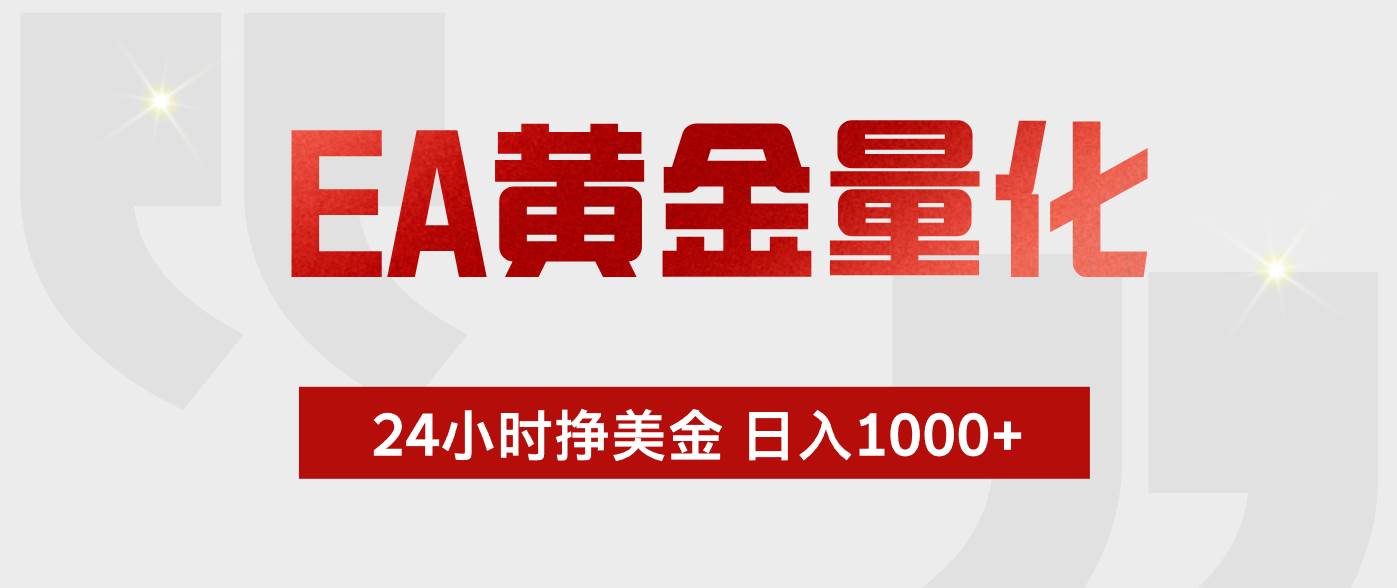 （19462期）EA黄金量化 ，24小时不断挣美金，小白轻松上手，日入1000+-洛柒笔记
