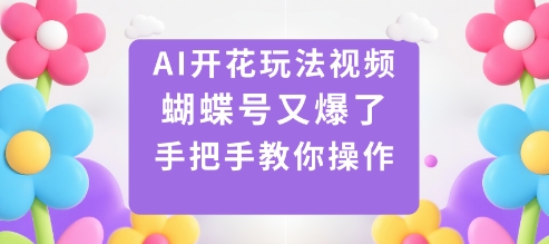 AI开花玩法视频，蝴蝶号又爆了，手把手教你操作-洛柒笔记