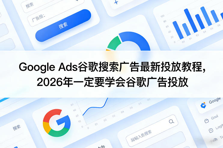 Google Ads谷歌搜索广告最新投放教程，2026年一定要学会谷歌广告投放-洛柒笔记