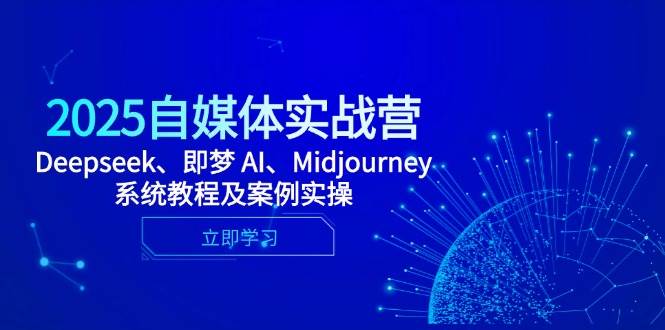 2025自媒体实战营，Deepseek、即梦 AI、Midjourney系统教程及案例实操-洛柒笔记