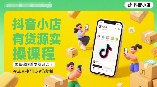 抖音小店有货源实操课程，零基础跟着学就可以了，模式直接可以模仿复制(更新6月)-洛柒笔记