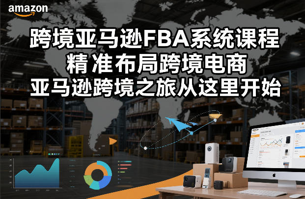 跨境亚马逊FBA系统课程，精准布局跨境电商，亚马逊跨境之旅从这里开始（更新）-洛柒笔记