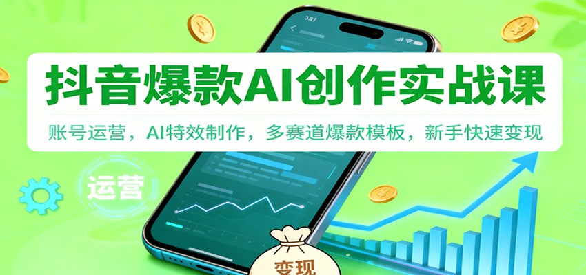 抖音AI爆款创作实战课：账号运营，AI特效制作，多赛道爆款模板，新手快速变现-洛柒笔记