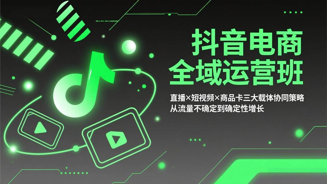 （17550期）抖音电商全域运营班：直播×短视频×商品卡三大载体协同策略，从流量不确定到确定性增长-洛柒笔记